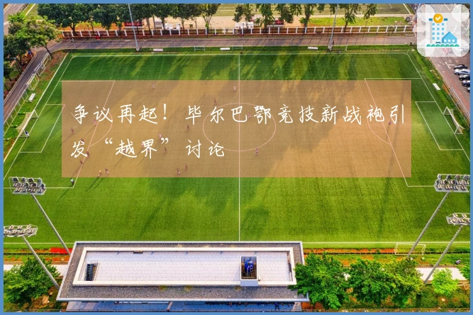争议再起！毕尔巴鄂竞技新战袍引发“越界”讨论